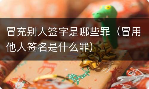 冒充别人签字是哪些罪（冒用他人签名是什么罪）