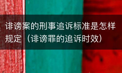 诽谤案的刑事追诉标准是怎样规定（诽谤罪的追诉时效）
