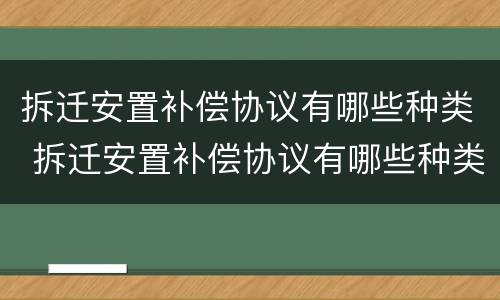 拆迁安置补偿协议有哪些种类 拆迁安置补偿协议有哪些种类图片