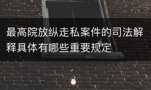 最高院放纵走私案件的司法解释具体有哪些重要规定