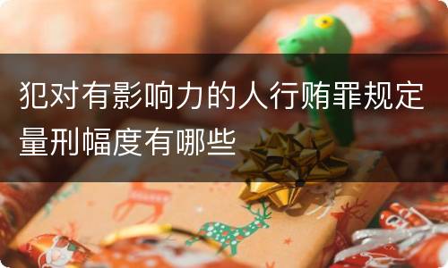犯对有影响力的人行贿罪规定量刑幅度有哪些