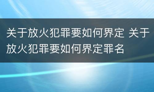 关于放火犯罪要如何界定 关于放火犯罪要如何界定罪名