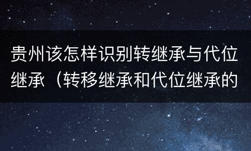 贵州该怎样识别转继承与代位继承（转移继承和代位继承的区别）