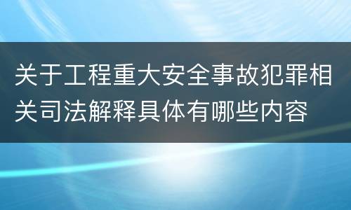 关于工程重大安全事故犯罪相关司法解释具体有哪些内容