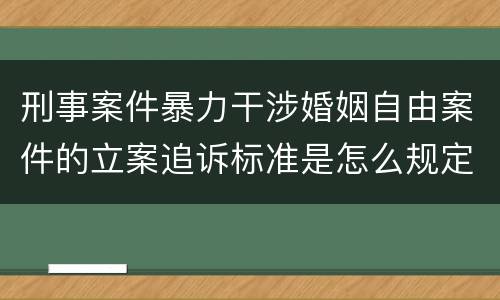 刑事案件暴力干涉婚姻自由案件的立案追诉标准是怎么规定
