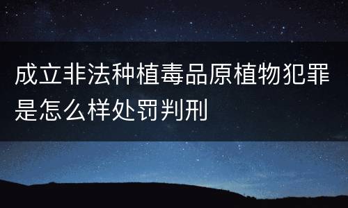 成立非法种植毒品原植物犯罪是怎么样处罚判刑