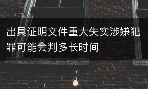 出具证明文件重大失实涉嫌犯罪可能会判多长时间