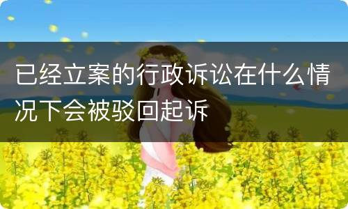 已经立案的行政诉讼在什么情况下会被驳回起诉