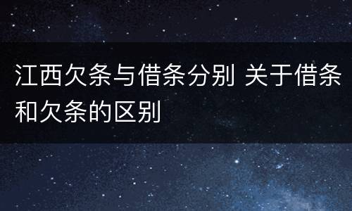 江西欠条与借条分别 关于借条和欠条的区别