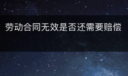 劳动合同无效是否还需要赔偿