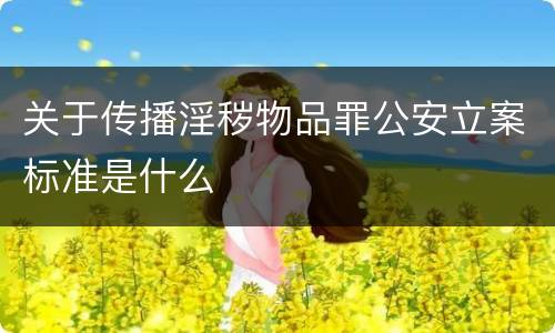 关于传播淫秽物品罪公安立案标准是什么