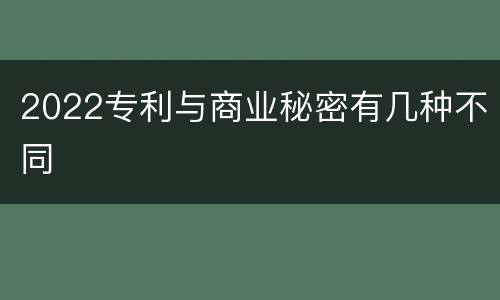 2022专利与商业秘密有几种不同