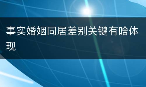 事实婚姻同居差别关键有啥体现