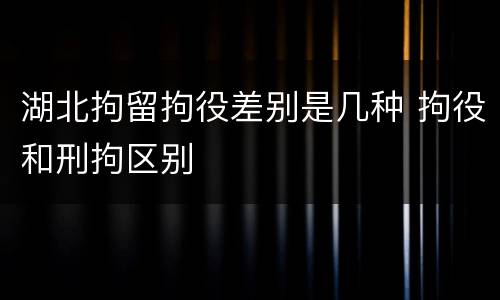 湖北拘留拘役差别是几种 拘役和刑拘区别