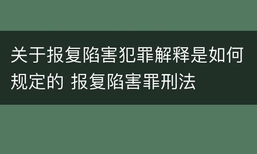 关于报复陷害犯罪解释是如何规定的 报复陷害罪刑法