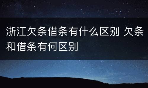 浙江欠条借条有什么区别 欠条和借条有何区别