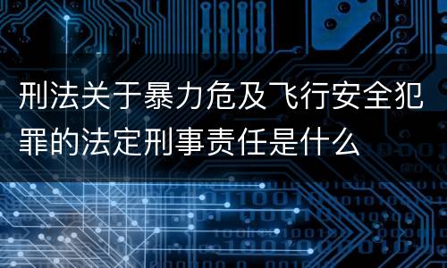 刑法关于暴力危及飞行安全犯罪的法定刑事责任是什么