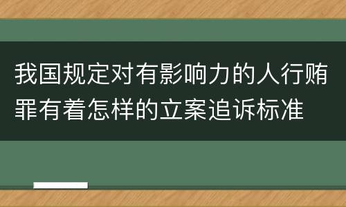 我国规定对有影响力的人行贿罪有着怎样的立案追诉标准