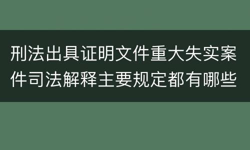 刑法出具证明文件重大失实案件司法解释主要规定都有哪些