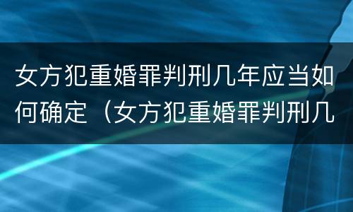 女方犯重婚罪判刑几年应当如何确定（女方犯重婚罪判刑几年应当如何确定关系）