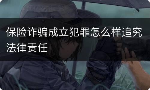 保险诈骗成立犯罪怎么样追究法律责任