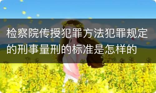 检察院传授犯罪方法犯罪规定的刑事量刑的标准是怎样的