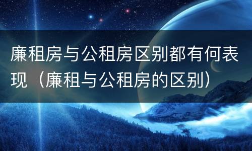 廉租房与公租房区别都有何表现（廉租与公租房的区别）