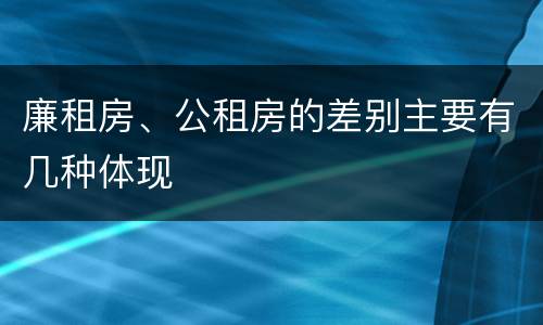 廉租房、公租房的差别主要有几种体现