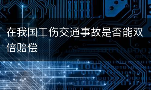 在我国工伤交通事故是否能双倍赔偿