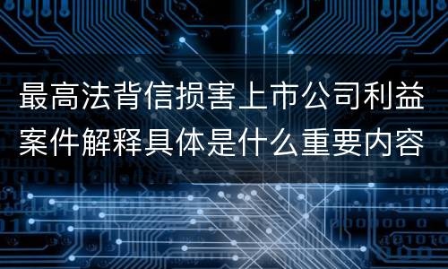 最高法背信损害上市公司利益案件解释具体是什么重要内容