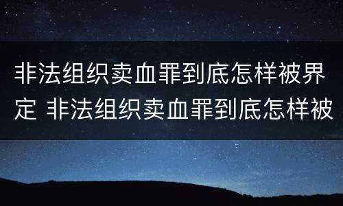 非法组织卖血罪到底怎样被界定 非法组织卖血罪到底怎样被界定的