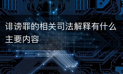 诽谤罪的相关司法解释有什么主要内容