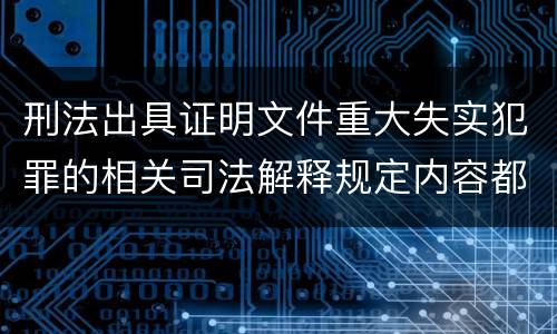刑法出具证明文件重大失实犯罪的相关司法解释规定内容都有哪些