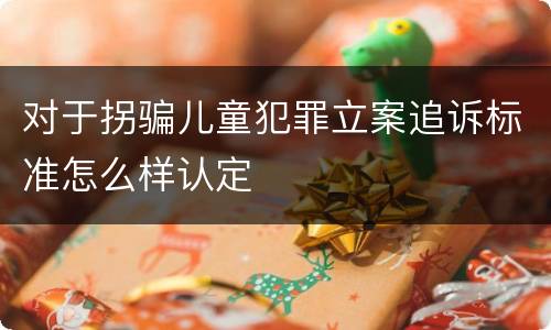 对于拐骗儿童犯罪立案追诉标准怎么样认定