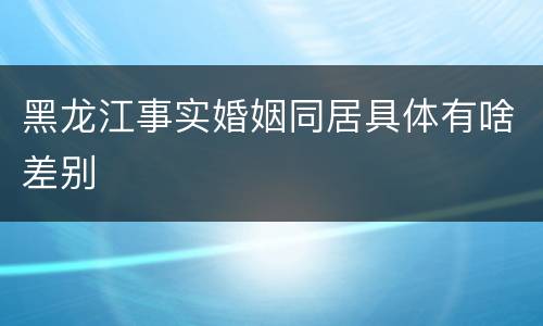 黑龙江事实婚姻同居具体有啥差别