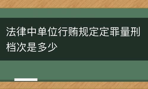 法律中单位行贿规定定罪量刑档次是多少