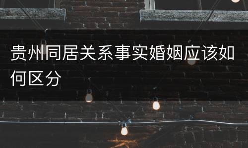 贵州同居关系事实婚姻应该如何区分