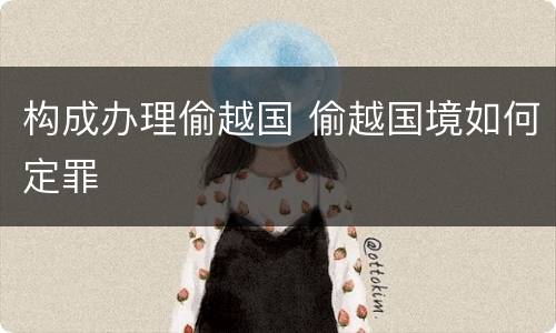 构成办理偷越国 偷越国境如何定罪