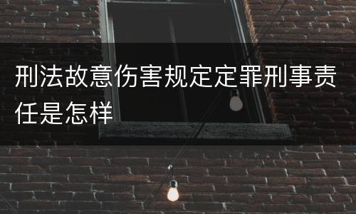 刑法故意伤害规定定罪刑事责任是怎样