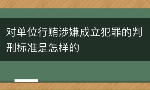 对单位行贿涉嫌成立犯罪的判刑标准是怎样的