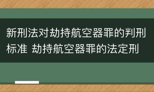 新刑法对劫持航空器罪的判刑标准 劫持航空器罪的法定刑