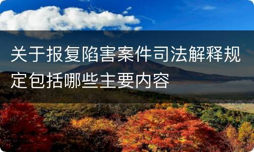 关于报复陷害案件司法解释规定包括哪些主要内容