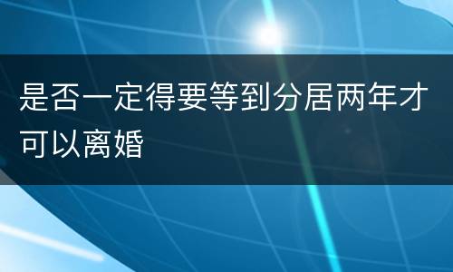 是否一定得要等到分居两年才可以离婚