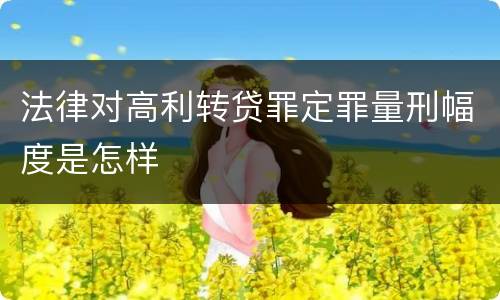 法律对高利转贷罪定罪量刑幅度是怎样