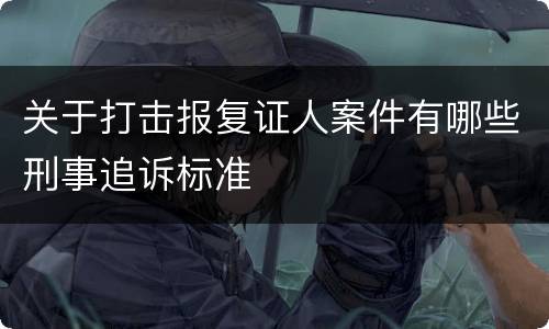 关于打击报复证人案件有哪些刑事追诉标准