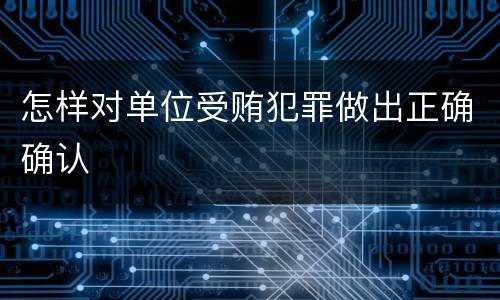 怎样对单位受贿犯罪做出正确确认