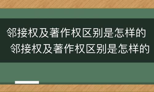 邻接权及著作权区别是怎样的 邻接权及著作权区别是怎样的