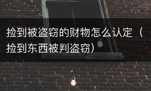 捡到被盗窃的财物怎么认定（捡到东西被判盗窃）