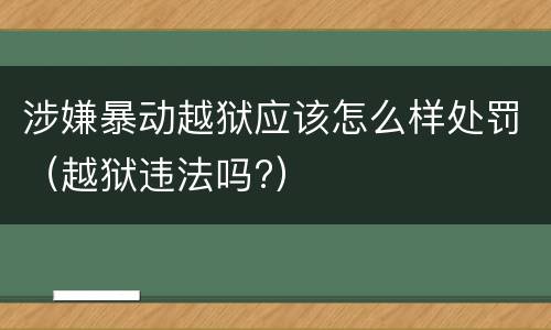 涉嫌暴动越狱应该怎么样处罚（越狱违法吗?）