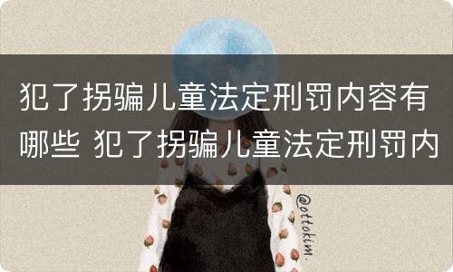 犯了拐骗儿童法定刑罚内容有哪些 犯了拐骗儿童法定刑罚内容有哪些